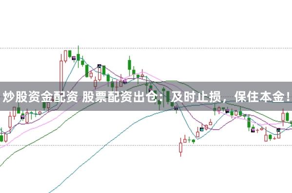 炒股资金配资 股票配资出仓：及时止损，保住本金！