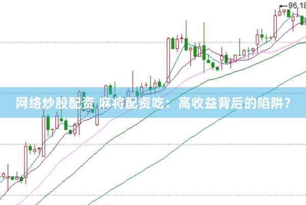 网络炒股配资 麻将配资吃：高收益背后的陷阱？