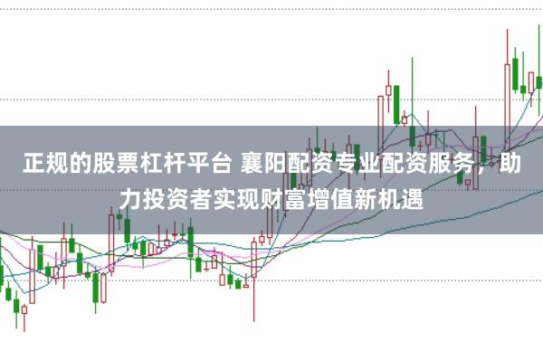 正规的股票杠杆平台 襄阳配资专业配资服务，助力投资者实现财富增值新机遇