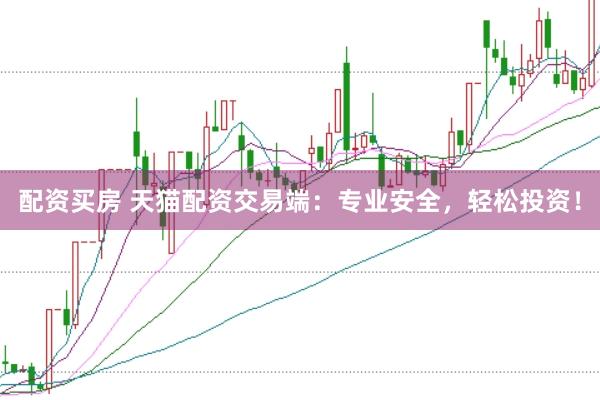 配资买房 天猫配资交易端：专业安全，轻松投资！
