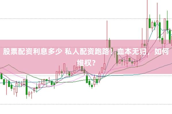 股票配资利息多少 私人配资跑路！血本无归，如何维权？
