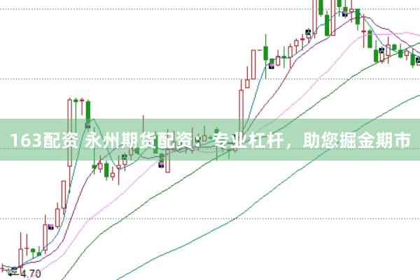 163配资 永州期货配资：专业杠杆，助您掘金期市