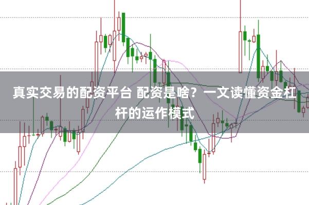 真实交易的配资平台 配资是啥？一文读懂资金杠杆的运作模式