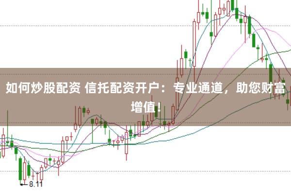 如何炒股配资 信托配资开户：专业通道，助您财富增值！