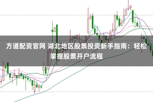 方道配资官网 湖北地区股票投资新手指南：轻松掌握股票开户流程