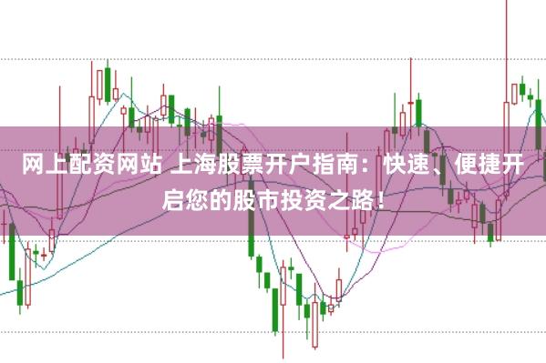 网上配资网站 上海股票开户指南：快速、便捷开启您的股市投资之路！