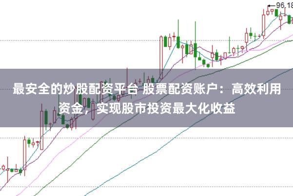 最安全的炒股配资平台 股票配资账户：高效利用资金，实现股市投资最大化收益