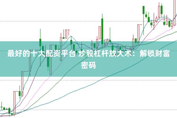 最好的十大配资平台 炒股杠杆放大术：解锁财富密码