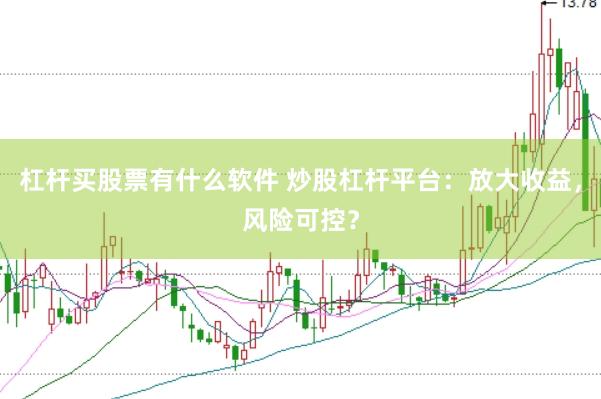 杠杆买股票有什么软件 炒股杠杆平台：放大收益，风险可控？