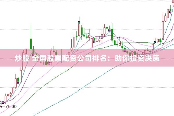 炒股 全国股票配资公司排名：助你投资决策
