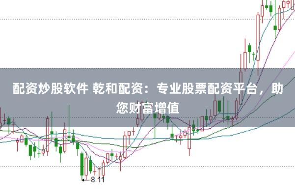 配资炒股软件 乾和配资：专业股票配资平台，助您财富增值