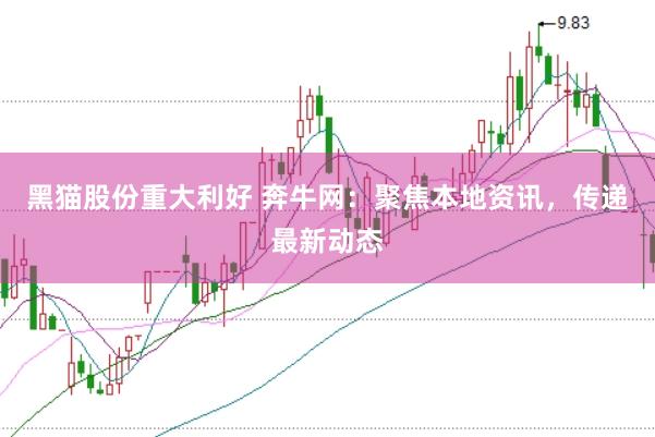 黑猫股份重大利好 奔牛网：聚焦本地资讯，传递最新动态