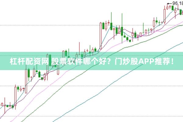 杠杆配资网 股票软件哪个好？门炒股APP推荐！