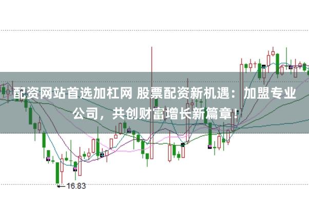 配资网站首选加杠网 股票配资新机遇：加盟专业公司，共创财富增长新篇章！