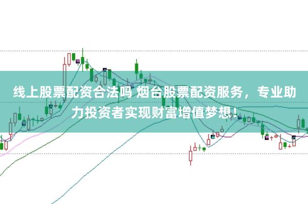 线上股票配资合法吗 烟台股票配资服务，专业助力投资者实现财富增值梦想！