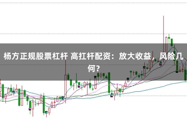 杨方正规股票杠杆 高扛杆配资：放大收益，风险几何？