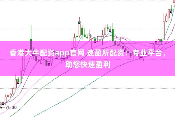 香港大牛配资app官网 速盈所配资：专业平台，助您快速盈利