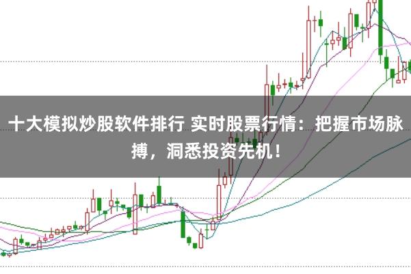 十大模拟炒股软件排行 实时股票行情：把握市场脉搏，洞悉投资先机！