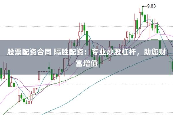 股票配资合同 隔胜配资：专业炒股杠杆，助您财富增值