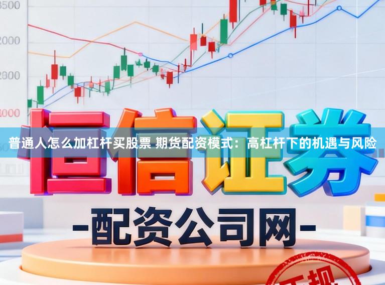 普通人怎么加杠杆买股票 期货配资模式：高杠杆下的机遇与风险