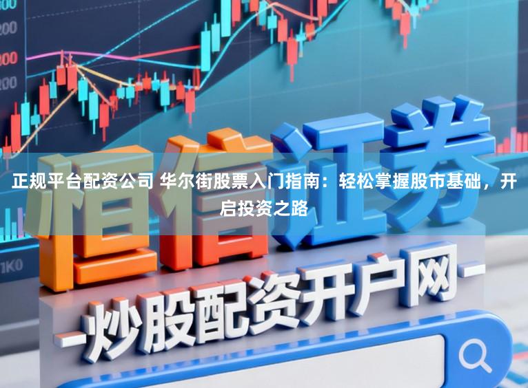 正规平台配资公司 华尔街股票入门指南：轻松掌握股市基础，开启投资之路