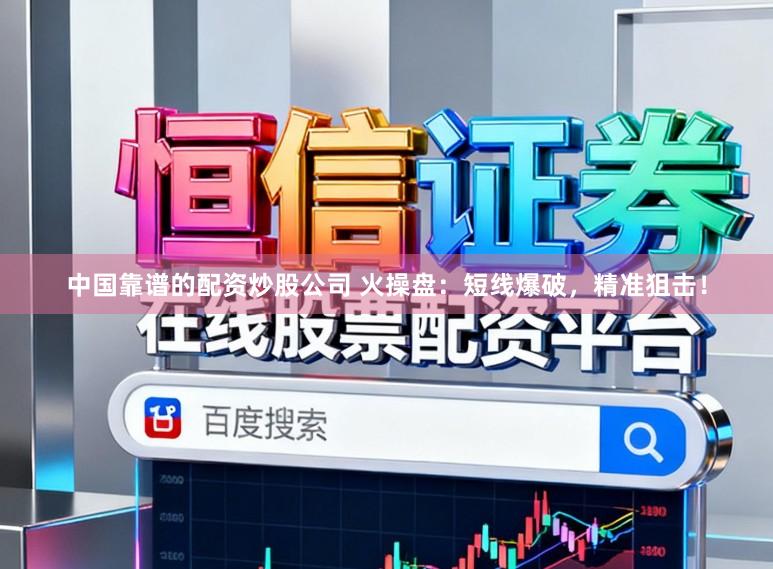 中国靠谱的配资炒股公司 火操盘：短线爆破，精准狙击！