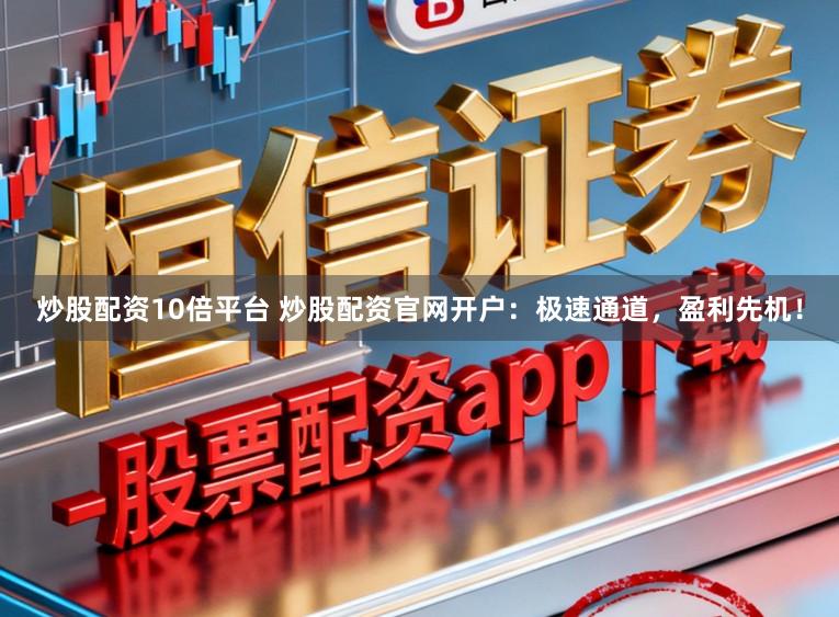 炒股配资10倍平台 炒股配资官网开户：极速通道，盈利先机！