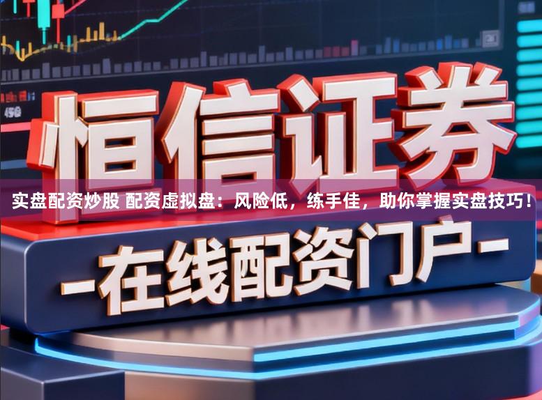 实盘配资炒股 配资虚拟盘：风险低，练手佳，助你掌握实盘技巧！