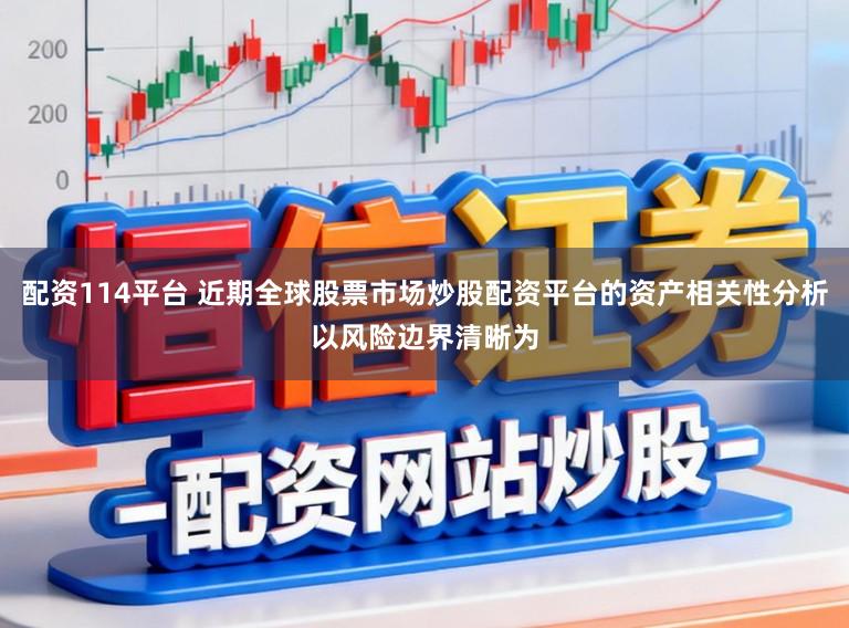 配资114平台 近期全球股票市场炒股配资平台的资产相关性分析以风险边界清晰为