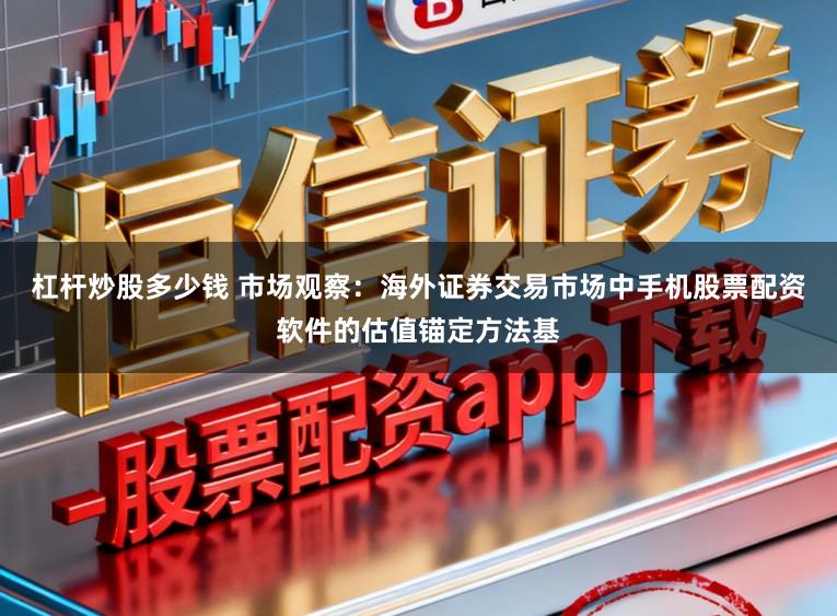 杠杆炒股多少钱 市场观察：海外证券交易市场中手机股票配资软件的估值锚定方法基