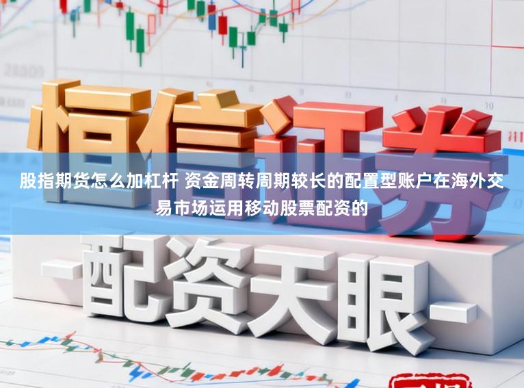 股指期货怎么加杠杆 资金周转周期较长的配置型账户在海外交易市场运用移动股票配资的