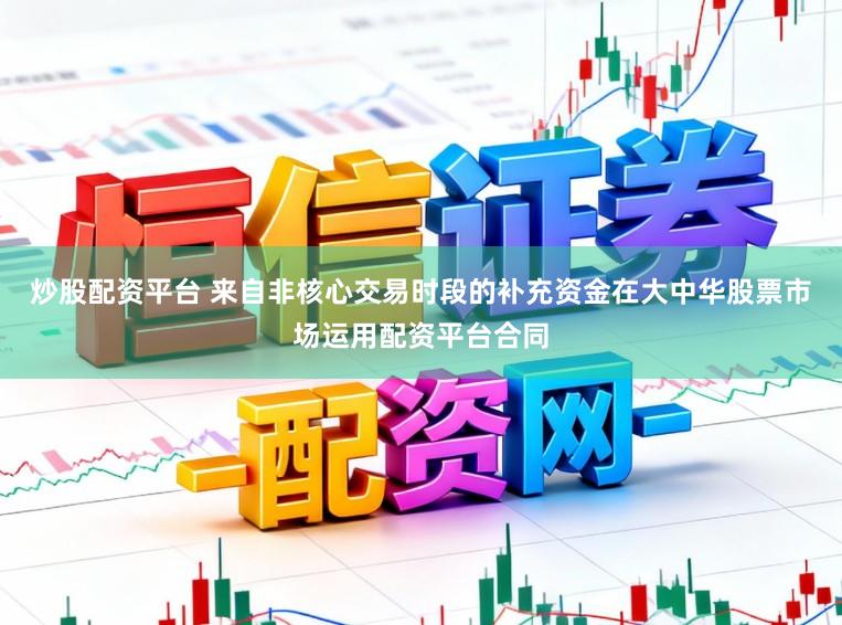 炒股配资平台 来自非核心交易时段的补充资金在大中华股票市场运用配资平台合同