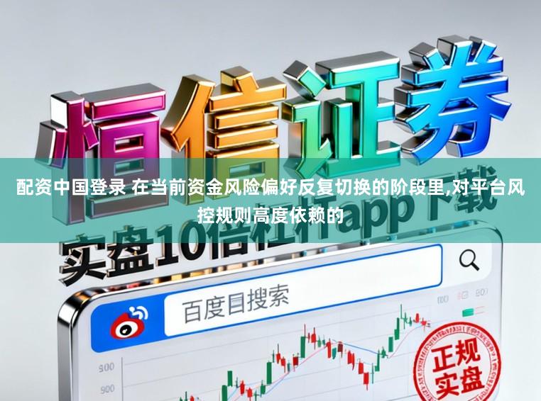 配资中国登录 在当前资金风险偏好反复切换的阶段里,对平台风控规则高度依赖的