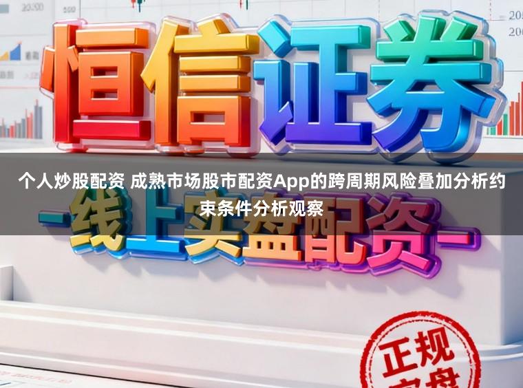个人炒股配资 成熟市场股市配资App的跨周期风险叠加分析约束条件分析观察