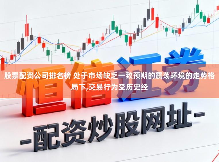 股票配资公司排名榜 处于市场缺乏一致预期的震荡环境的走势格局下,交易行为受历史经