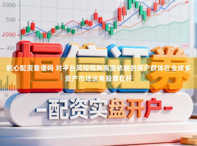 航心配资靠谱吗 对平台风控规则高度依赖的用户群体在全球多资产市场运用股票杠杆