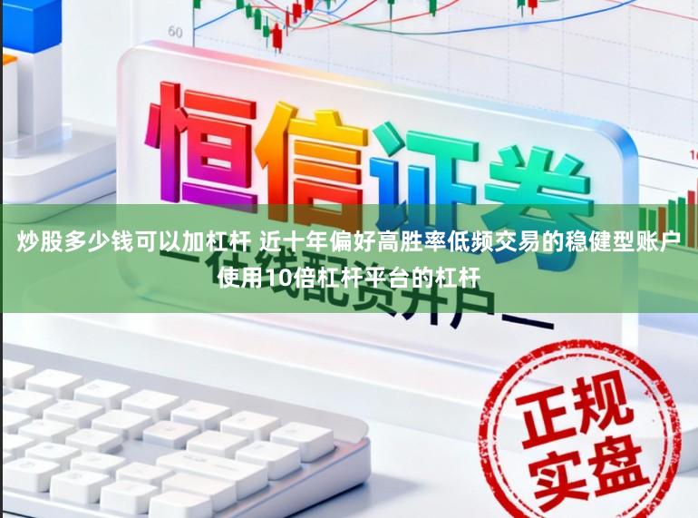 炒股多少钱可以加杠杆 近十年偏好高胜率低频交易的稳健型账户使用10倍杠杆平台的杠杆