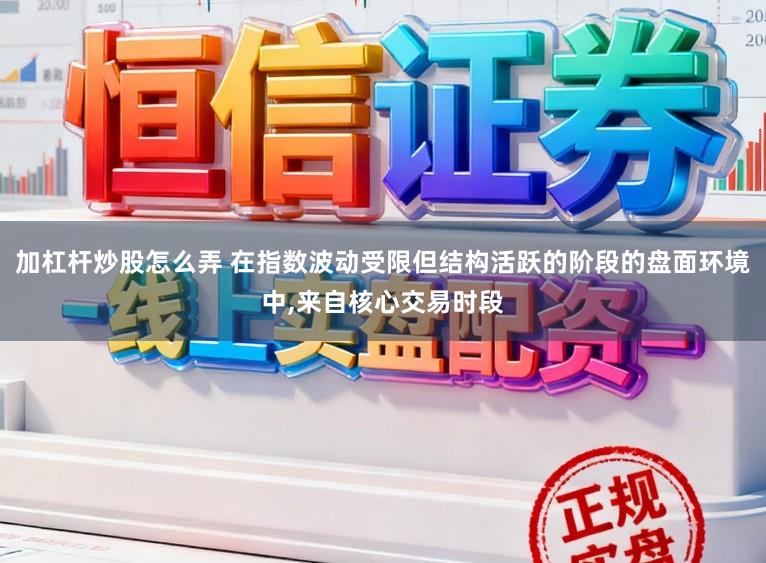 加杠杆炒股怎么弄 在指数波动受限但结构活跃的阶段的盘面环境中,来自核心交易时段