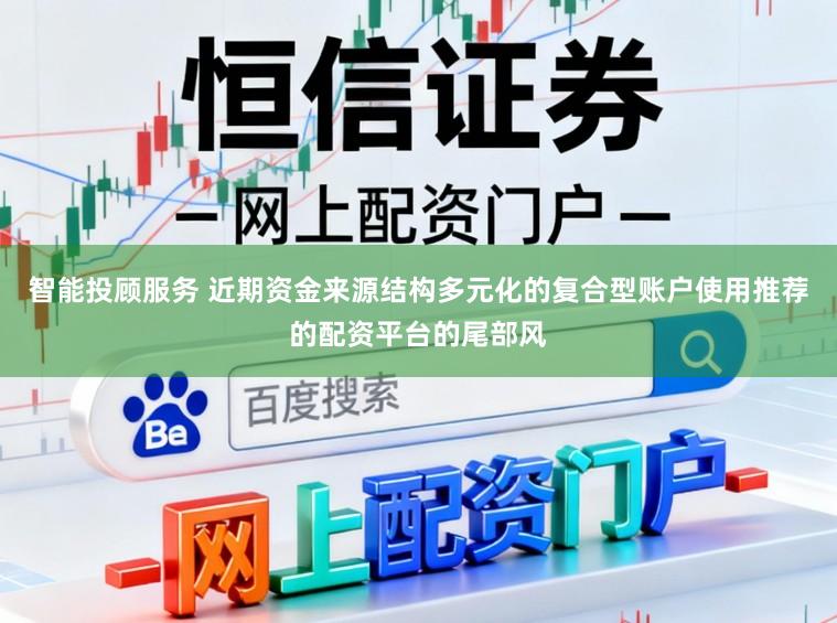 智能投顾服务 近期资金来源结构多元化的复合型账户使用推荐的配资平台的尾部风