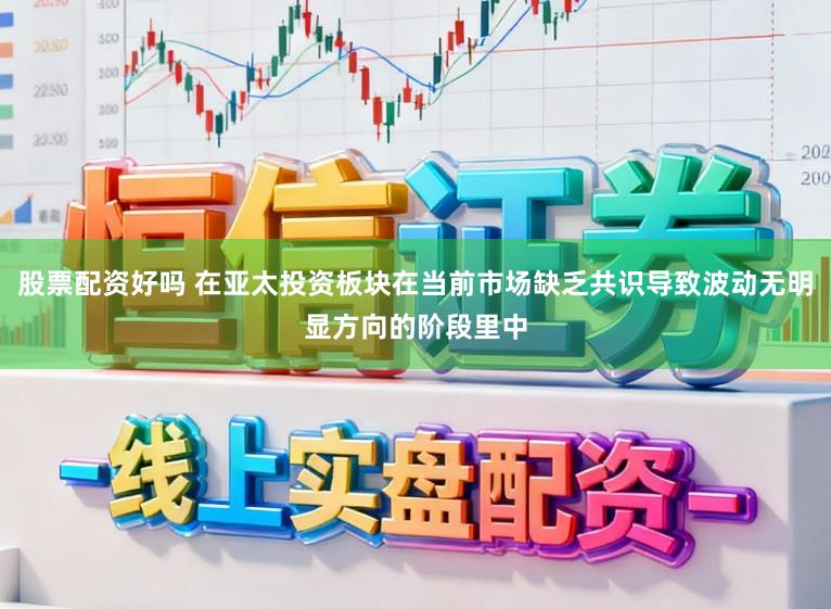 股票配资好吗 在亚太投资板块在当前市场缺乏共识导致波动无明显方向的阶段里中