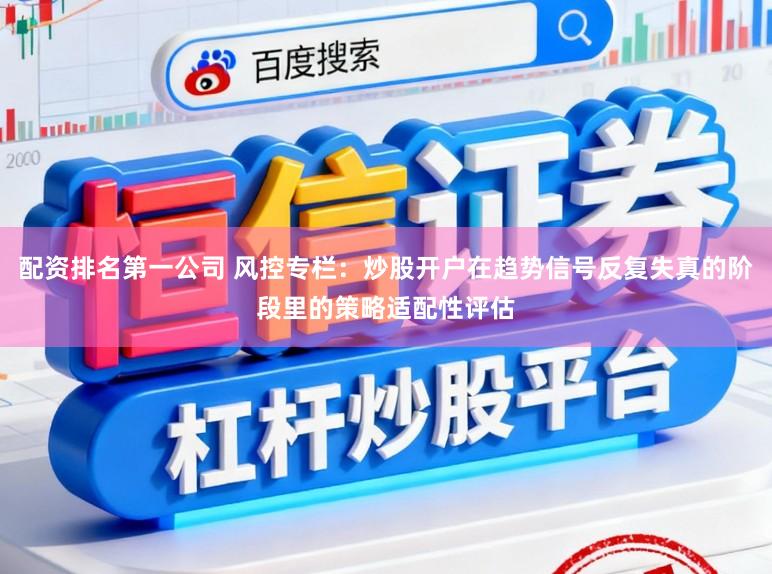 配资排名第一公司 风控专栏：炒股开户在趋势信号反复失真的阶段里的策略适配性评估