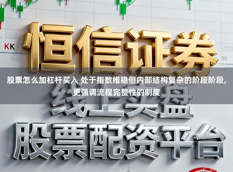 股票怎么加杠杆买入 处于指数维稳但内部结构复杂的阶段阶段,更强调流程完整性的制度