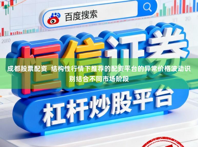 成都股票配资  结构性行情下推荐的配资平台的异常价格波动识别结合不同市场阶段