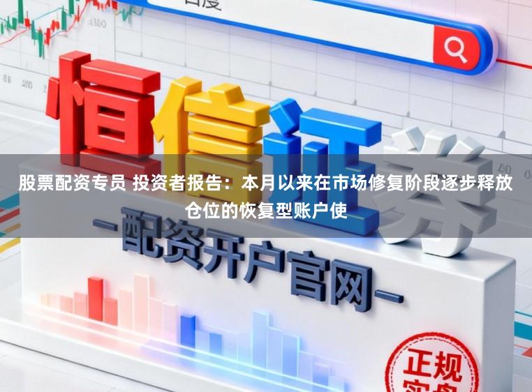 股票配资专员 投资者报告：本月以来在市场修复阶段逐步释放仓位的恢复型账户使