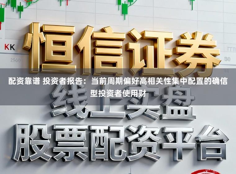 配资靠谱 投资者报告：当前周期偏好高相关性集中配置的确信型投资者使用财