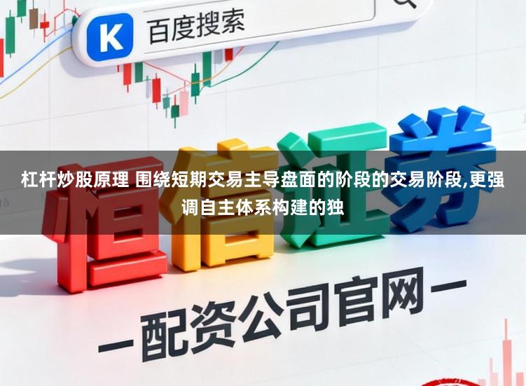 杠杆炒股原理 围绕短期交易主导盘面的阶段的交易阶段,更强调自主体系构建的独