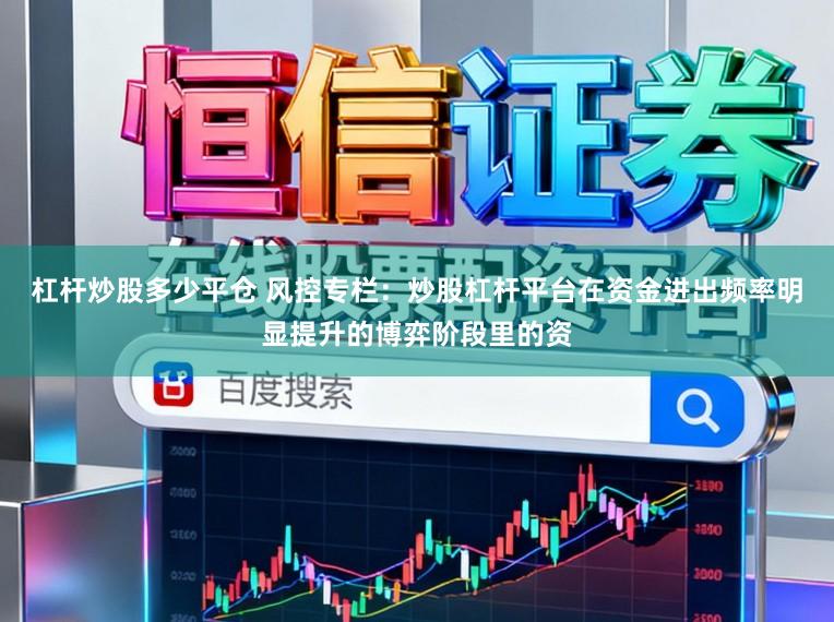 杠杆炒股多少平仓 风控专栏：炒股杠杆平台在资金进出频率明显提升的博弈阶段里的资