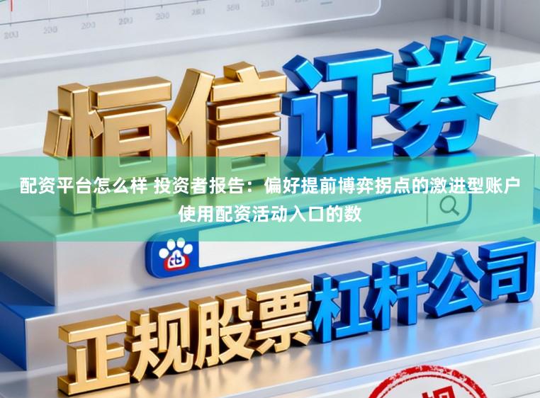 配资平台怎么样 投资者报告：偏好提前博弈拐点的激进型账户使用配资活动入口的数