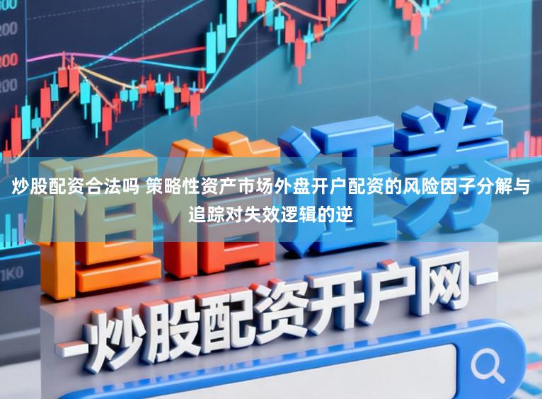 炒股配资合法吗 策略性资产市场外盘开户配资的风险因子分解与追踪对失效逻辑的逆