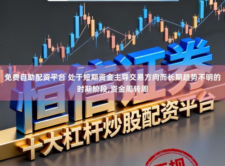免费自助配资平台 处于短期资金主导交易方向而长期趋势不明的时期阶段,资金周转周